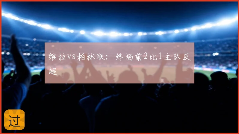 维拉vs柏林联：终场前2比1主队反超