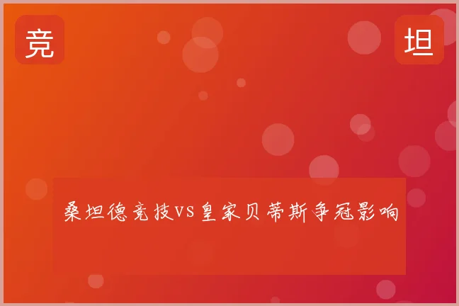 桑坦德竞技vs皇家贝蒂斯争冠影响