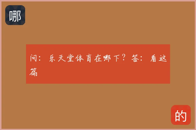 问：乐天堂体育在哪下？答：看这篇