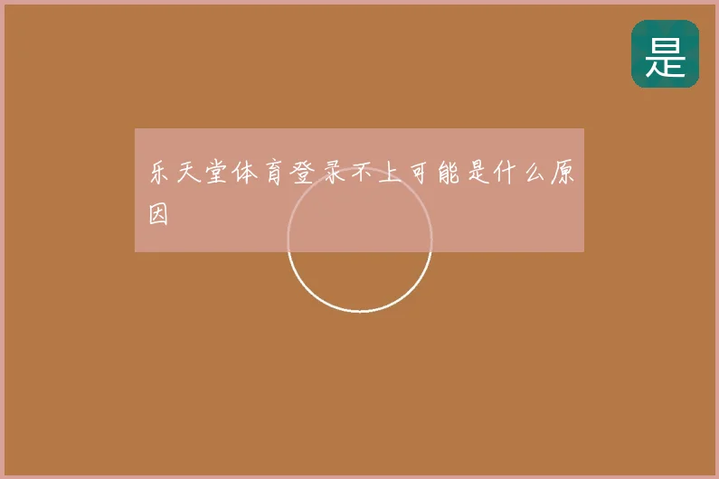 乐天堂体育登录不上可能是什么原因