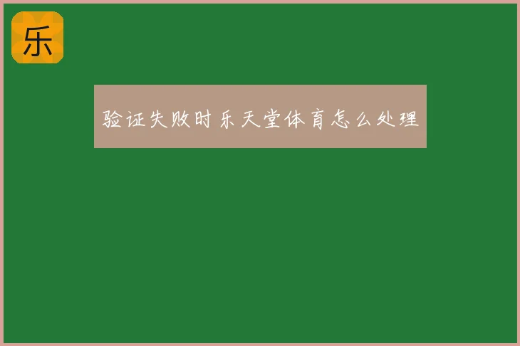 验证失败时乐天堂体育怎么处理