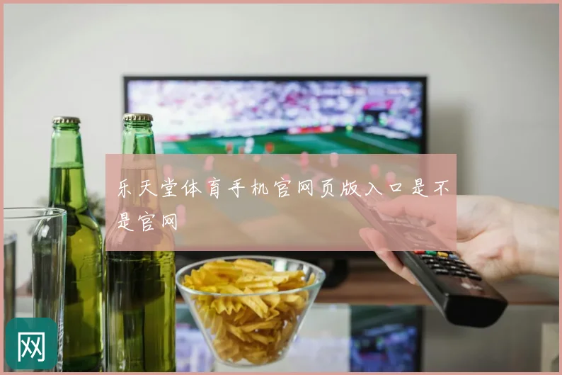 乐天堂体育手机官网页版入口是不是官网
