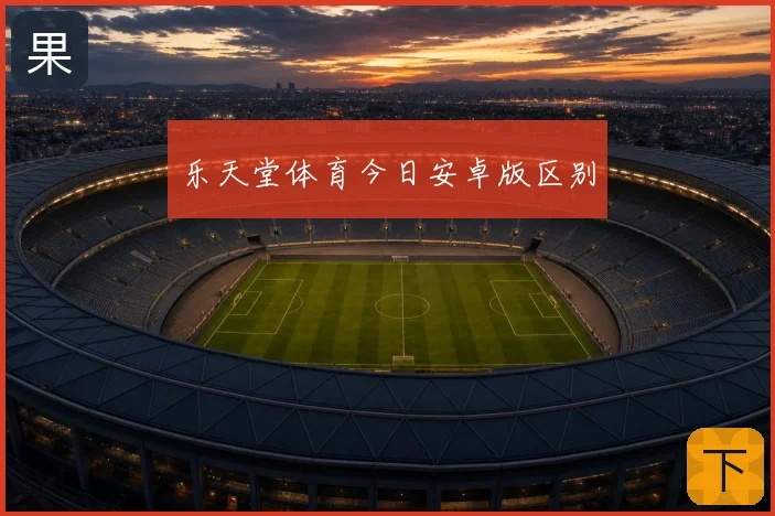 乐天堂体育今日安卓版区别
