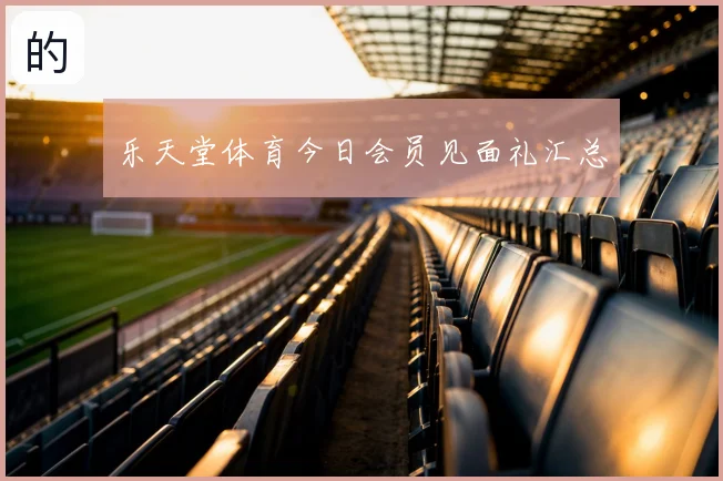 乐天堂体育今日会员见面礼汇总